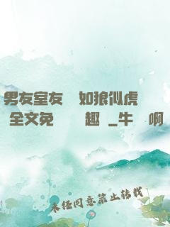 男友室友個個如狼似虎 全文免費閱讀筆趣閣